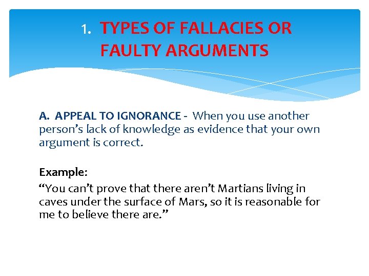  1. TYPES OF FALLACIES OR FAULTY ARGUMENTS A. APPEAL TO IGNORANCE - When
