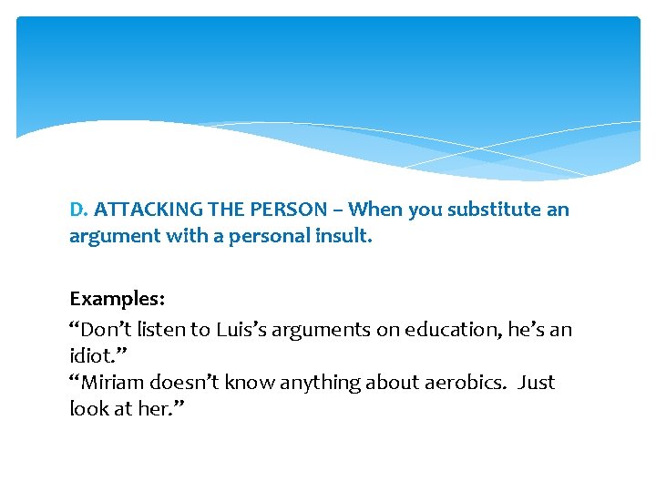 D. ATTACKING THE PERSON – When you substitute an argument with a personal insult.