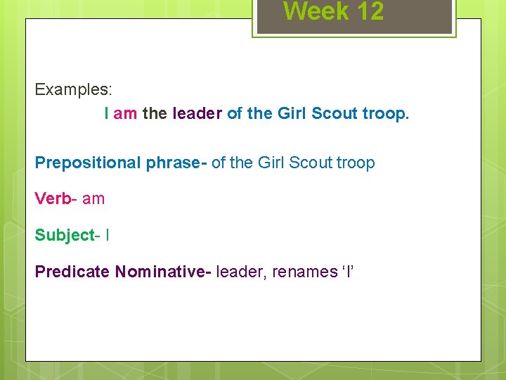 Week 12 Examples: I am the leader of the Girl Scout troop. Prepositional phrase-