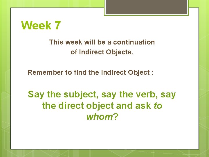 Week 7 This week will be a continuation of Indirect Objects. Remember to find