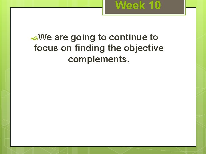 Week 10 We are going to continue to focus on finding the objective complements.