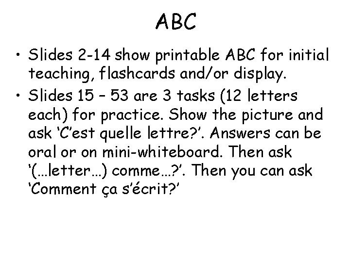 ABC • Slides 2 -14 show printable ABC for initial teaching, flashcards and/or display.