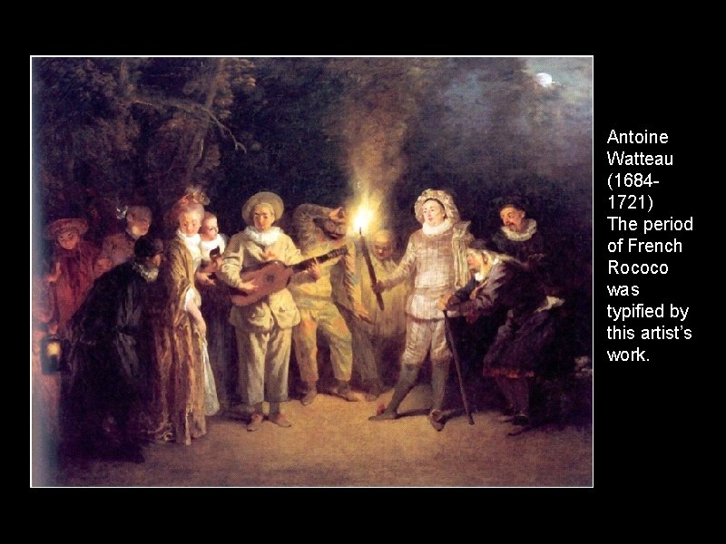 Antoine Watteau (16841721) The period of French Rococo was typified by this artist’s work.