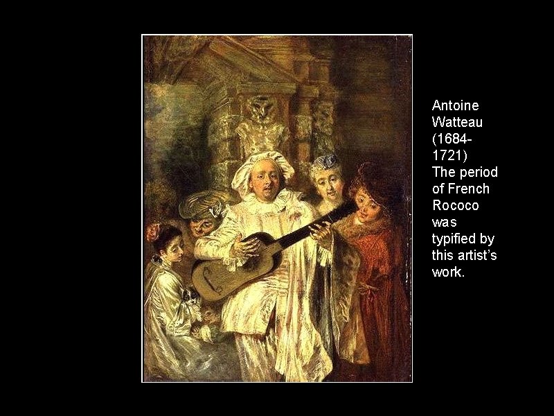 Antoine Watteau (16841721) The period of French Rococo was typified by this artist’s work.