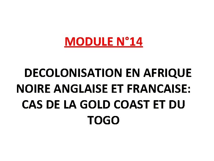 MODULE N° 14 DECOLONISATION EN AFRIQUE NOIRE ANGLAISE ET FRANCAISE: CAS DE LA GOLD