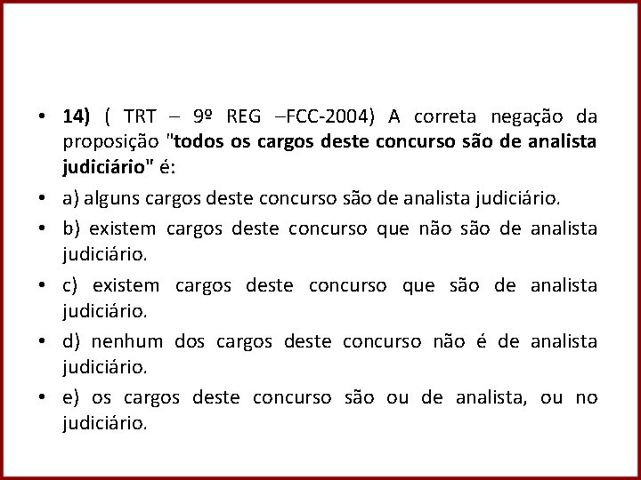  • 14) ( TRT – 9º REG –FCC-2004) A correta negação da proposição