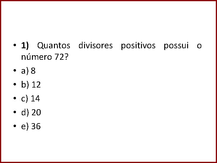  • 1) Quantos divisores positivos possui o número 72? • a) 8 •