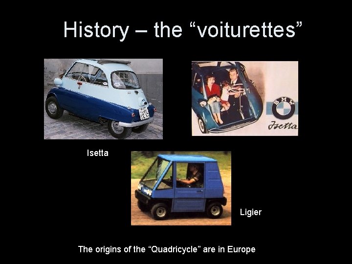 History – the “voiturettes” Isetta Ligier The origins of the “Quadricycle” are in Europe