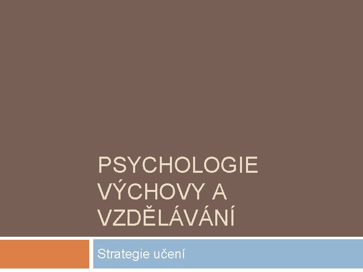 PSYCHOLOGIE VÝCHOVY A VZDĚLÁVÁNÍ Strategie učení 