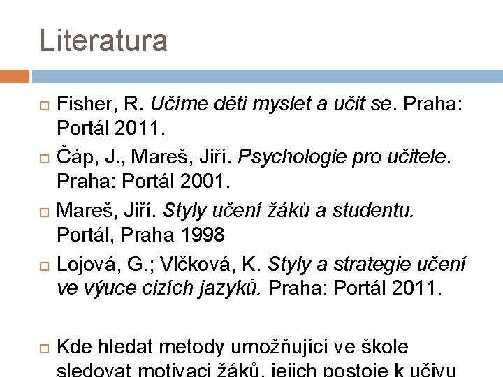 Literatura Fisher, R. Učíme děti myslet a učit se. Praha: Portál 2011. Čáp, J.