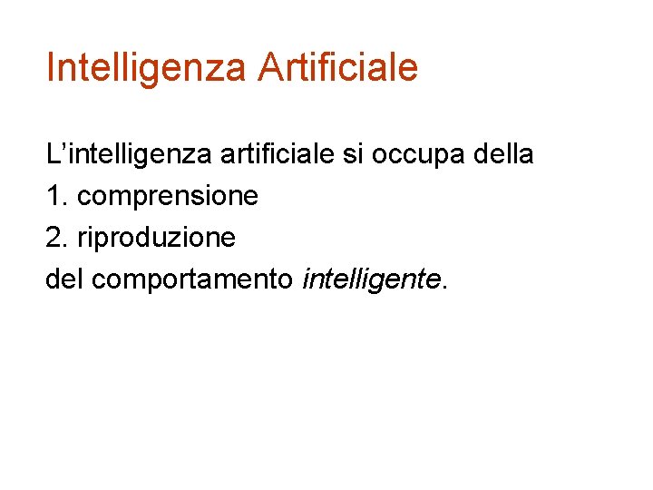 Intelligenza Artificiale L’intelligenza artificiale si occupa della 1. comprensione 2. riproduzione del comportamento intelligente.