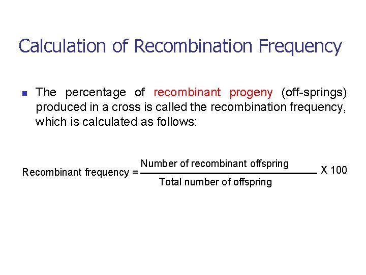 Calculation of Recombination Frequency n The percentage of recombinant progeny (off-springs) produced in a