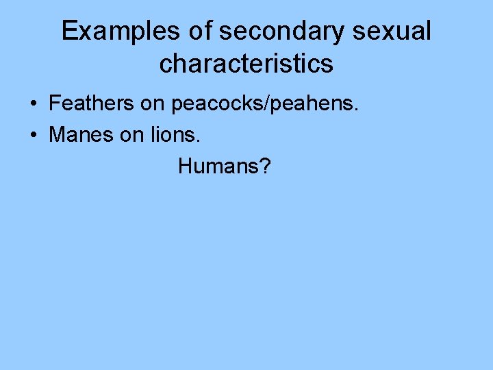 Examples of secondary sexual characteristics • Feathers on peacocks/peahens. • Manes on lions. Humans?