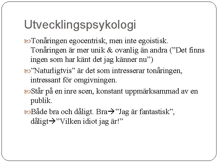 Utvecklingspsykologi Tonåringen egocentrisk, men inte egoistisk. Tonåringen är mer unik & ovanlig än andra