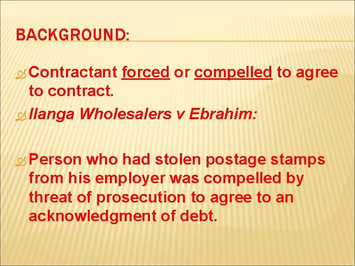 BACKGROUND: Contractant forced or compelled to agree to contract. Ilanga Wholesalers v Ebrahim: Person