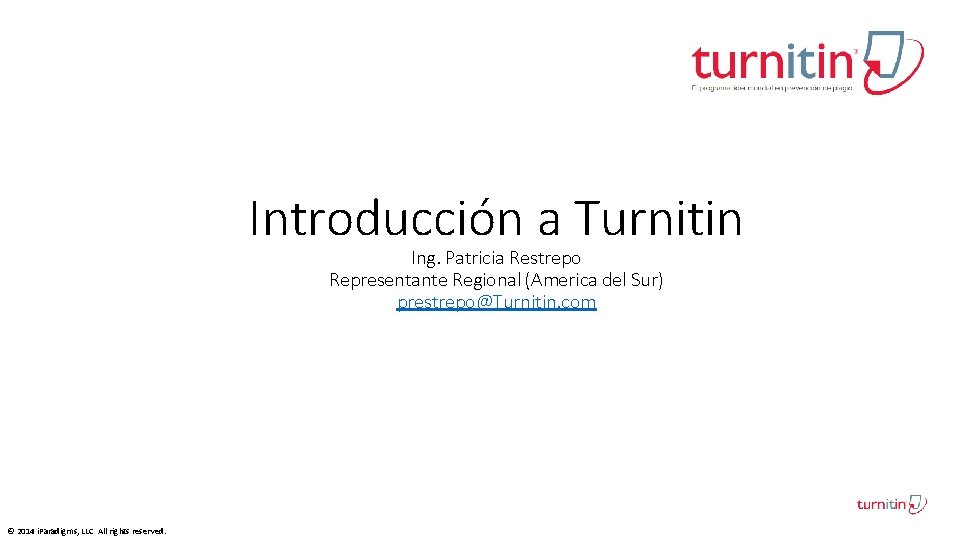 Introducción a Turnitin Ing. Patricia Restrepo Representante Regional (America del Sur) prestrepo@Turnitin. com ©