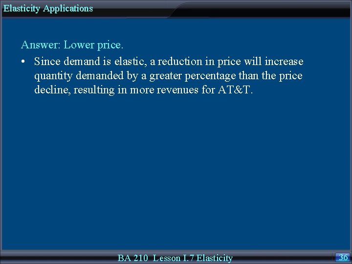 Elasticity Applications Answer: Lower price. • Since demand is elastic, a reduction in price