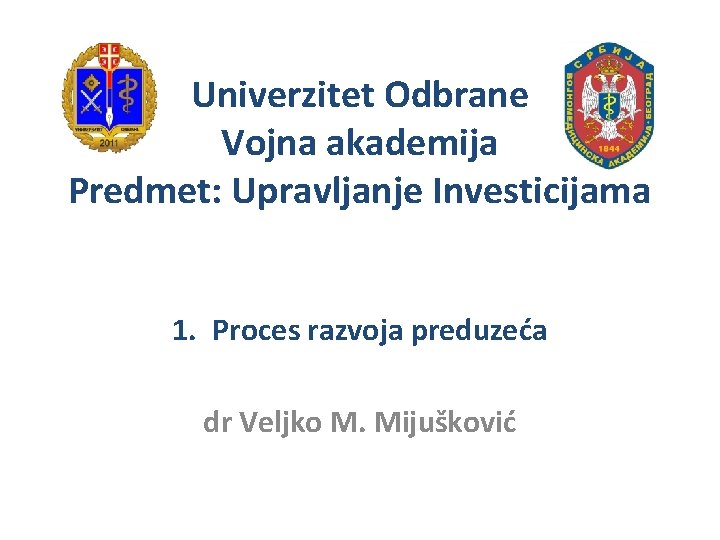 Univerzitet Odbrane Vojna akademija Predmet: Upravljanje Investicijama 1. Proces razvoja preduzeća dr Veljko M.