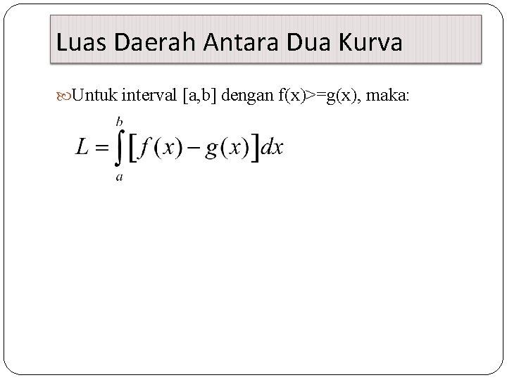 Luas Daerah Antara Dua Kurva Untuk interval [a, b] dengan f(x)>=g(x), maka: 
