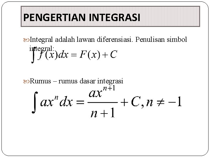 PENGERTIAN INTEGRASI Integral adalah lawan diferensiasi. Penulisan simbol integral: Rumus – rumus dasar integrasi