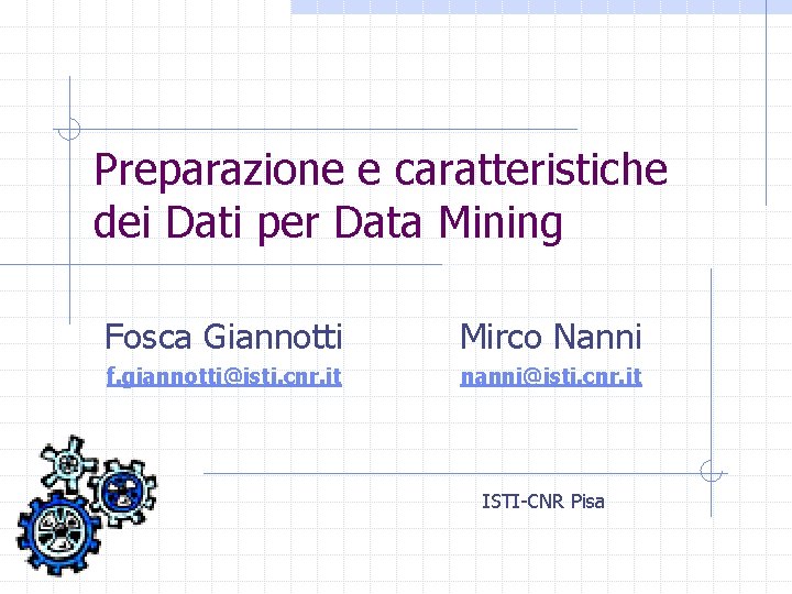 Preparazione e caratteristiche dei Dati per Data Mining Fosca Giannotti Mirco Nanni f. giannotti@isti.