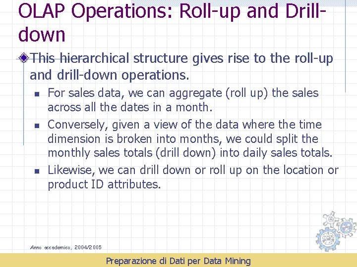 OLAP Operations: Roll-up and Drilldown This hierarchical structure gives rise to the roll-up and