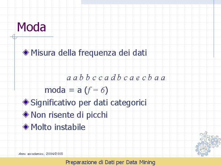 Moda Misura della frequenza dei dati aabbccadbcaecbaa moda = a (f = 6) Significativo