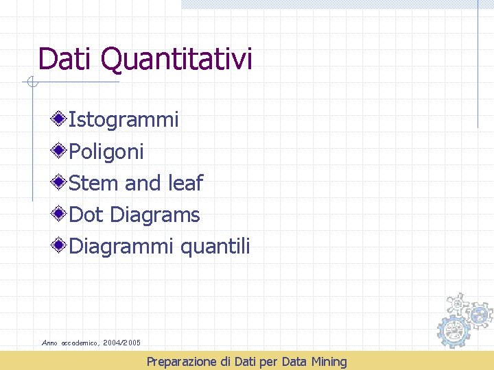 Dati Quantitativi Istogrammi Poligoni Stem and leaf Dot Diagrams Diagrammi quantili Anno accademico, 2004/2005
