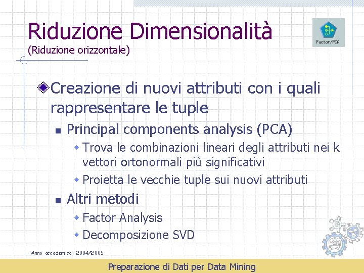 Riduzione Dimensionalità (Riduzione orizzontale) Creazione di nuovi attributi con i quali rappresentare le tuple