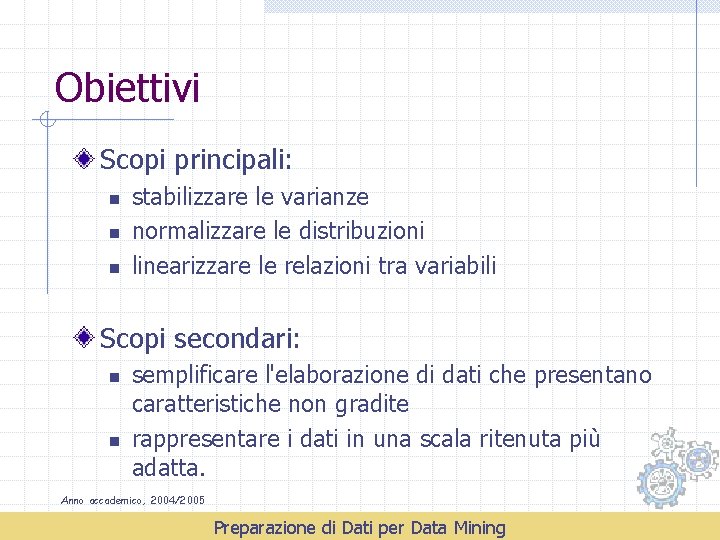 Obiettivi Scopi principali: n n n stabilizzare le varianze normalizzare le distribuzioni linearizzare le