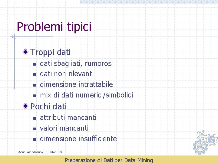 Problemi tipici Troppi dati n n dati sbagliati, rumorosi dati non rilevanti dimensione intrattabile