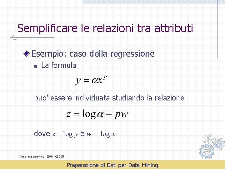 Semplificare le relazioni tra attributi Esempio: caso della regressione n La formula puo’ essere