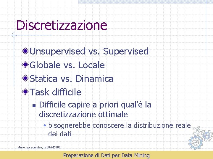 Discretizzazione Unsupervised vs. Supervised Globale vs. Locale Statica vs. Dinamica Task difficile n Difficile