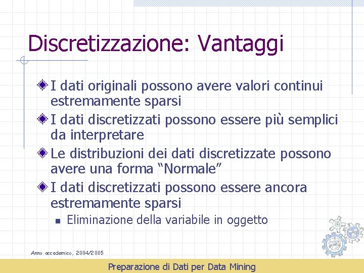 Discretizzazione: Vantaggi I dati originali possono avere valori continui estremamente sparsi I dati discretizzati