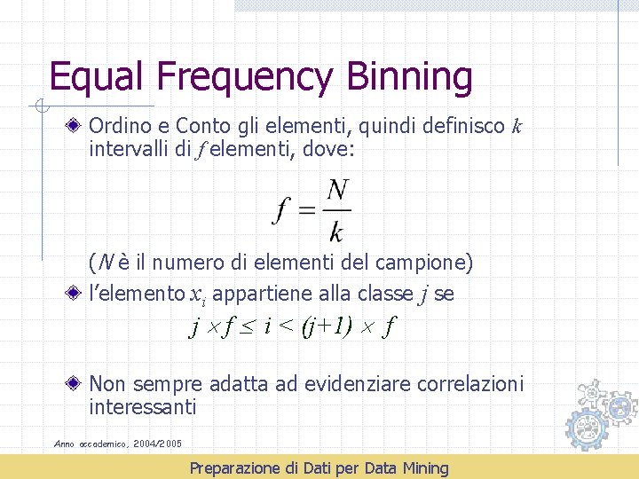 Equal Frequency Binning Ordino e Conto gli elementi, quindi definisco k intervalli di f