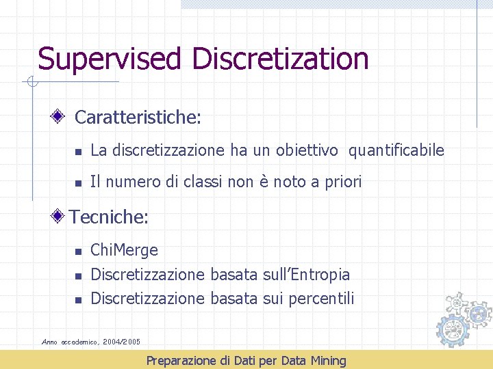 Supervised Discretization Caratteristiche: n La discretizzazione ha un obiettivo quantificabile n Il numero di
