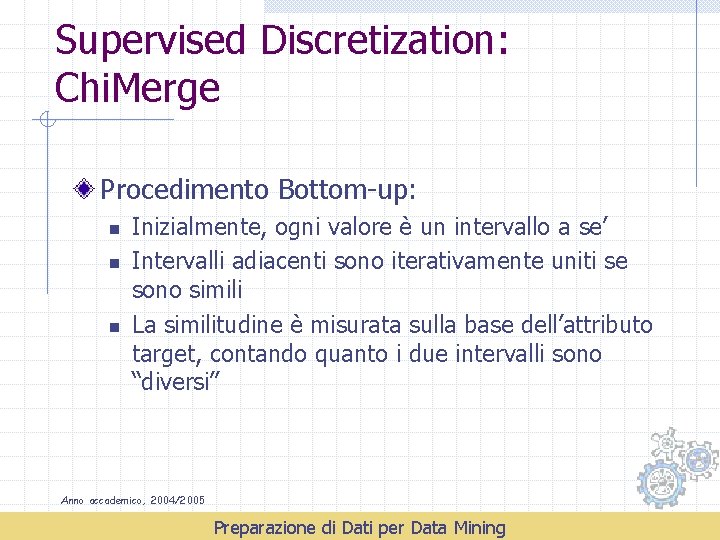 Supervised Discretization: Chi. Merge Procedimento Bottom-up: n n n Inizialmente, ogni valore è un