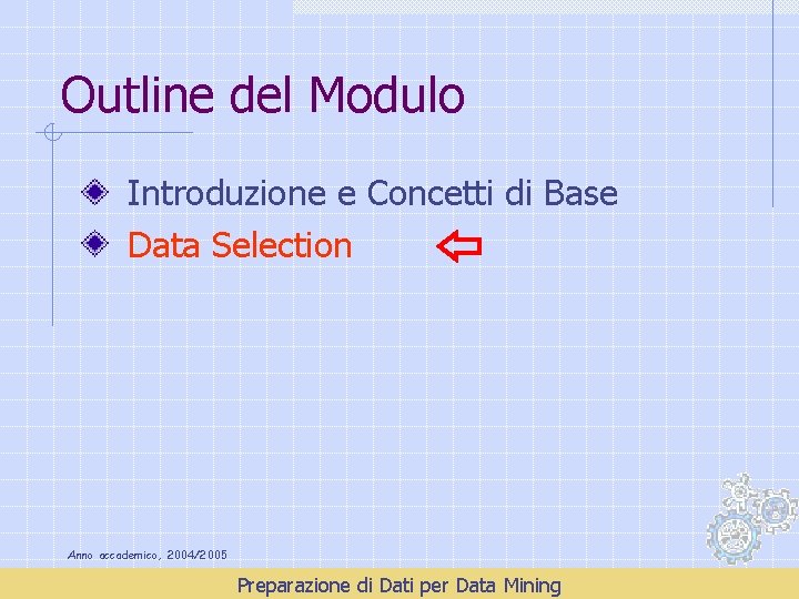 Outline del Modulo Introduzione e Concetti di Base Data Selection Anno accademico, 2004/2005 Preparazione