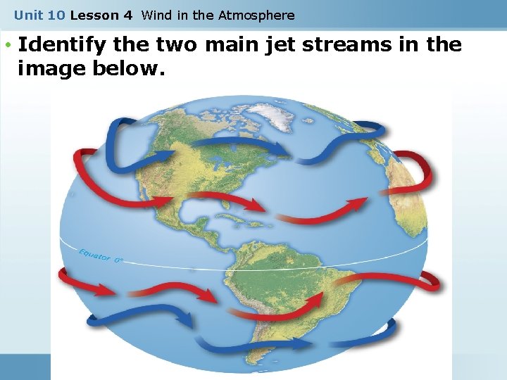 Unit 10 Lesson 4 Wind in the Atmosphere • Identify the two main jet