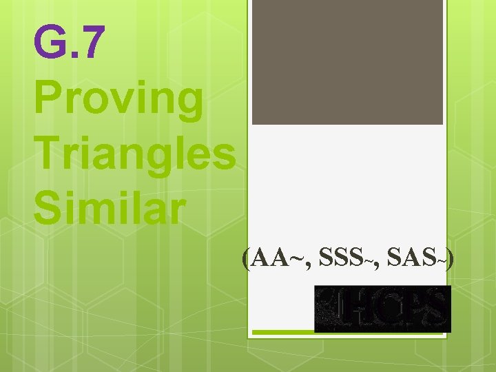 G. 7 Proving Triangles Similar (AA~, SSS~, SAS~) 