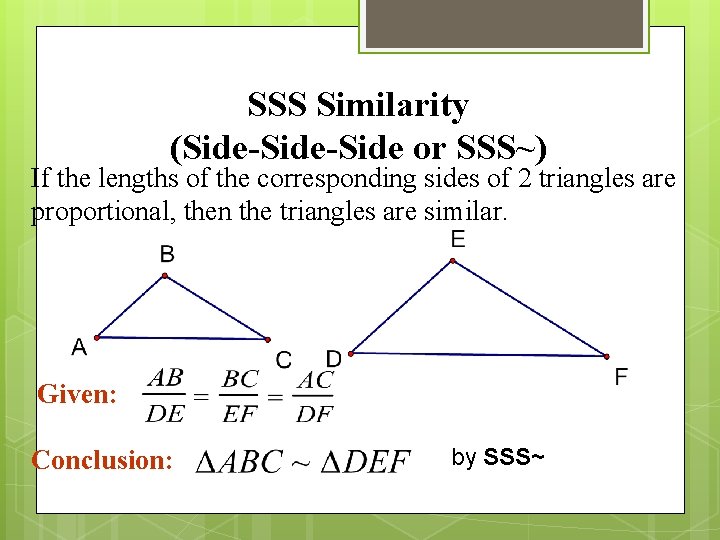 SSS Similarity (Side-Side or SSS~) If the lengths of the corresponding sides of 2