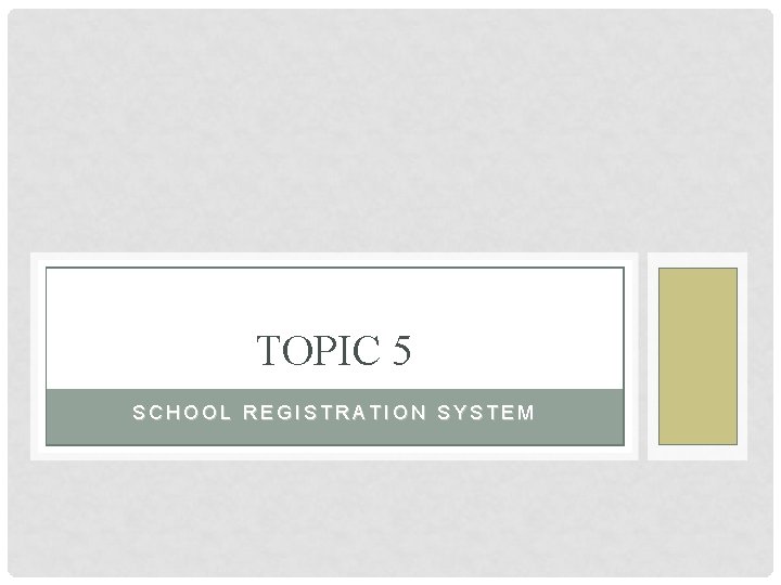 TOPIC 5 SCHOOL REGISTRATION SYSTEM TOPIC 5 SCHOOL REGISTRATION SYSTEM