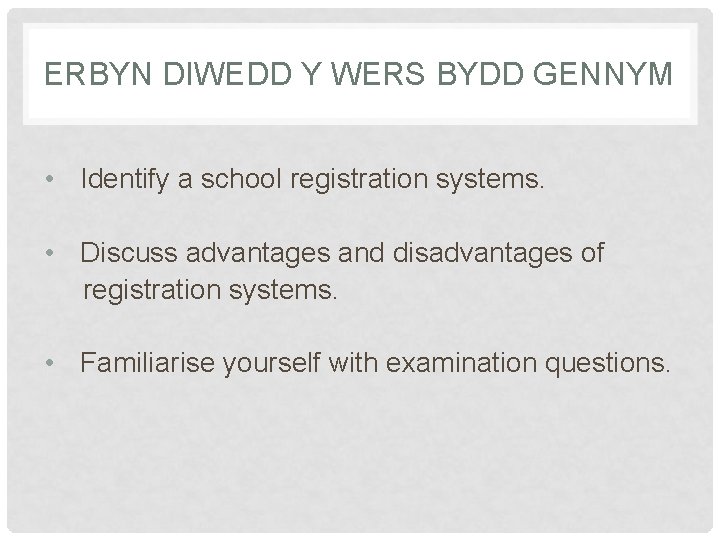 ERBYN DIWEDD Y WERS BYDD GENNYM • Identify a school registration systems. • Discuss ERBYN DIWEDD Y WERS BYDD GENNYM • Identify a school registration systems. • Discuss