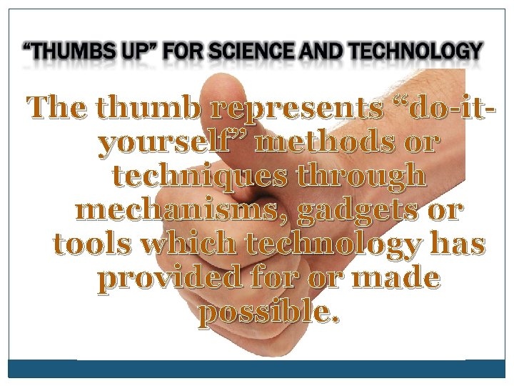 The thumb represents “do-ityourself” methods or techniques through mechanisms, gadgets or tools which technology