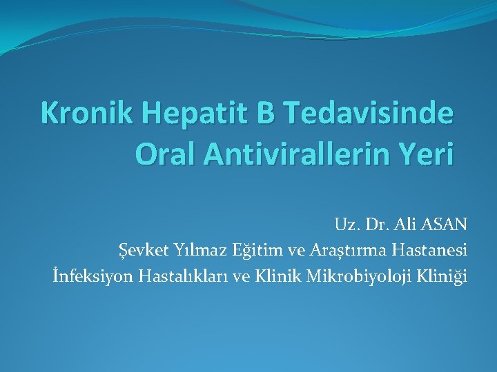 Kronik Hepatit B Tedavisinde Oral Antivirallerin Yeri Uz. Dr. Ali ASAN Şevket Yılmaz Eğitim