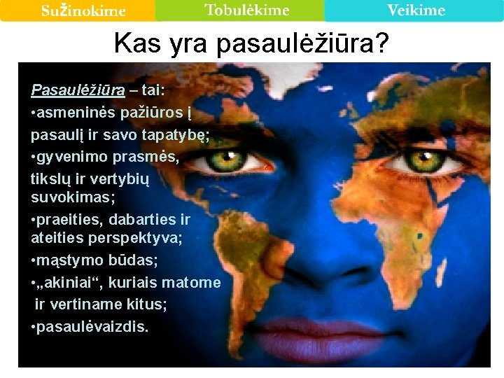 Kas yra pasaulėžiūra? Pasaulėžiūra – tai: • asmeninės pažiūros į pasaulį ir savo tapatybę;