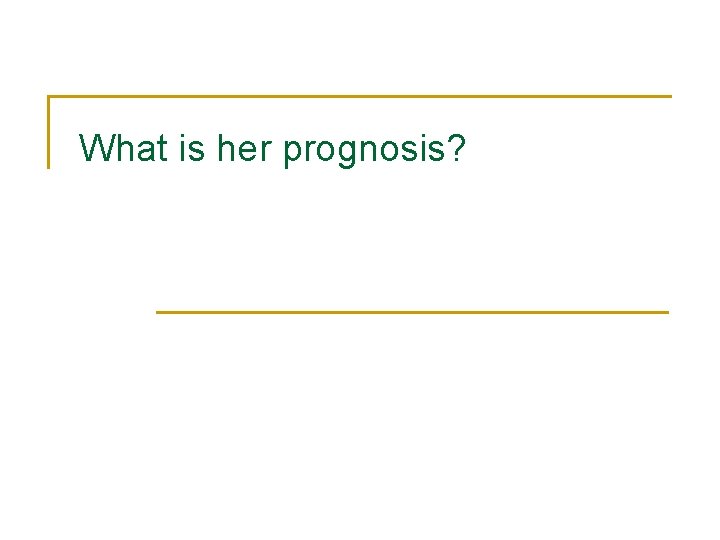 What is her prognosis? What is her prognosis?