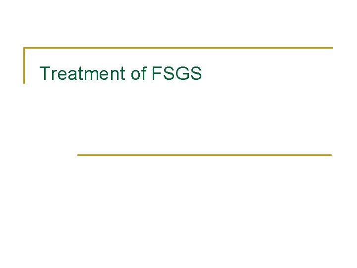 Treatment of FSGS Treatment of FSGS