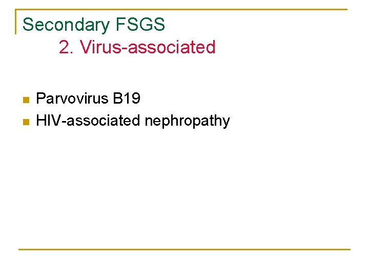 Secondary FSGS 2. Virus-associated n n Parvovirus B 19 HIV-associated nephropathy Secondary FSGS 2. Virus-associated n n Parvovirus B 19 HIV-associated nephropathy