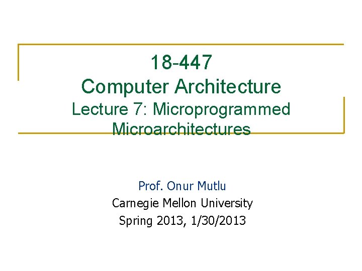 18 -447 Computer Architecture Lecture 7: Microprogrammed Microarchitectures Prof. Onur Mutlu Carnegie Mellon University